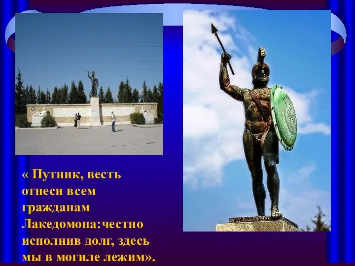 « Путник, весть отнеси всем гражданам Лакедомона:честно исполнив долг, здесь мы в могиле лежим».