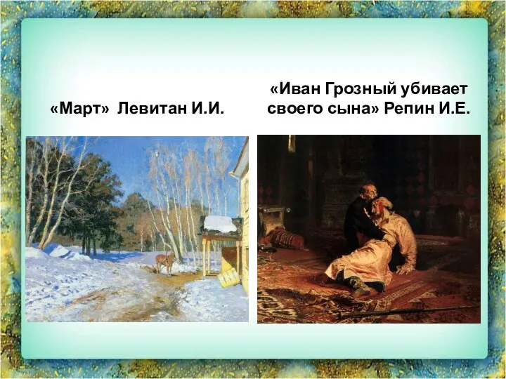«Март» Левитан И.И. «Иван Грозный убивает своего сына» Репин И.Е.