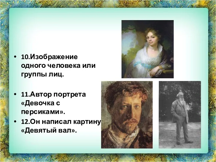 10.Изображение одного человека или группы лиц. 11.Автор портрета «Девочка с персиками». 12.Он написал картину «Девятый вал».