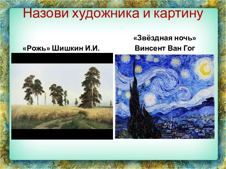 Назови художника и картину «Рожь» Шишкин И.И. «Звёздная ночь» Винсент Ван Гог