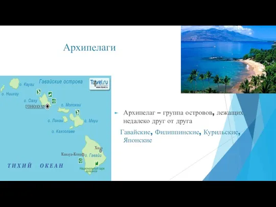 Архипелаги Архипелаг – группа островов, лежащих недалеко друг от друга Гавайские, Филиппинские, Курильские, Японские