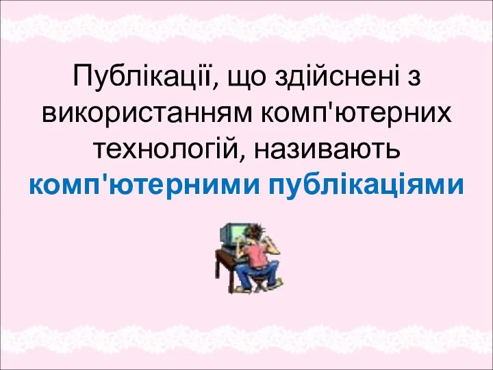 Публікації, що здійснені з використанням комп'ютерних технологій, називають комп'ютерними публікаціями