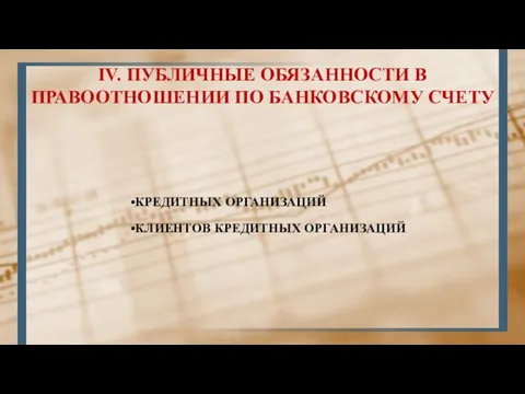 IV. ПУБЛИЧНЫЕ ОБЯЗАННОСТИ В ПРАВООТНОШЕНИИ ПО БАНКОВСКОМУ СЧЕТУ КРЕДИТНЫХ ОРГАНИЗАЦИЙ КЛИЕНТОВ КРЕДИТНЫХ ОРГАНИЗАЦИЙ