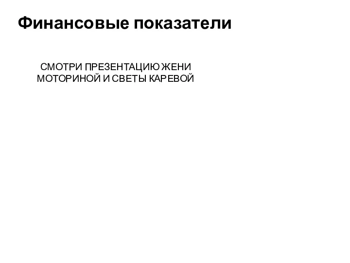 Финансовые показатели СМОТРИ ПРЕЗЕНТАЦИЮ ЖЕНИ МОТОРИНОЙ И СВЕТЫ КАРЕВОЙ