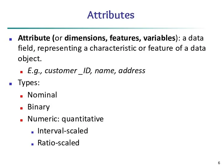 Attributes Attribute (or dimensions, features, variables): a data field, representing