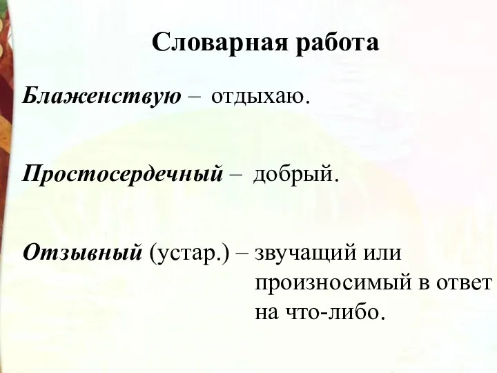 Словарная работа Блаженствую – отдыхаю. Простосердечный – добрый. Отзывный (устар.)