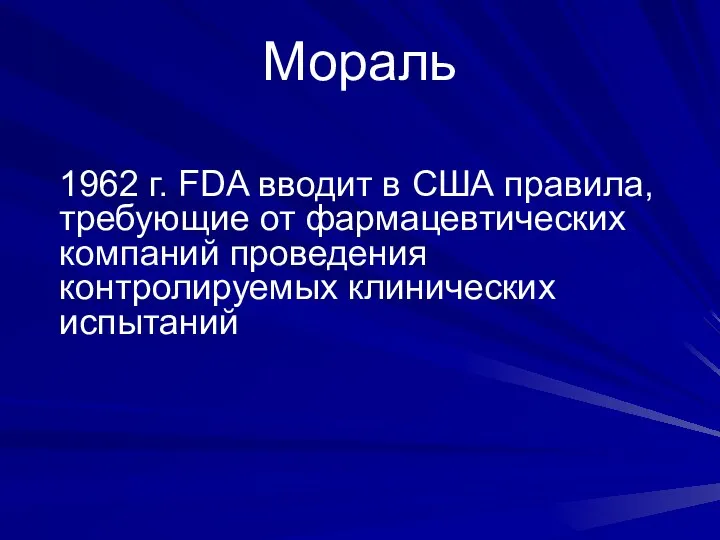 Мораль 1962 г. FDA вводит в США правила, требующие от фармацевтических компаний проведения контролируемых клинических испытаний