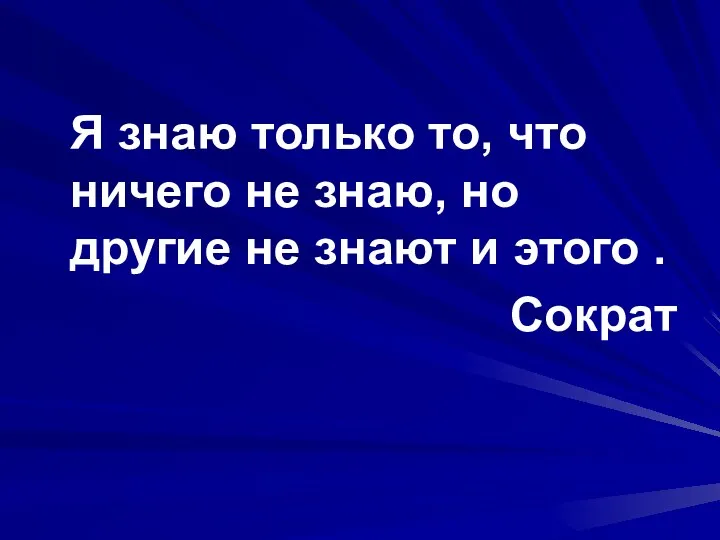 Я знаю только то, что ничего не знаю, но другие не знают и этого . Сократ