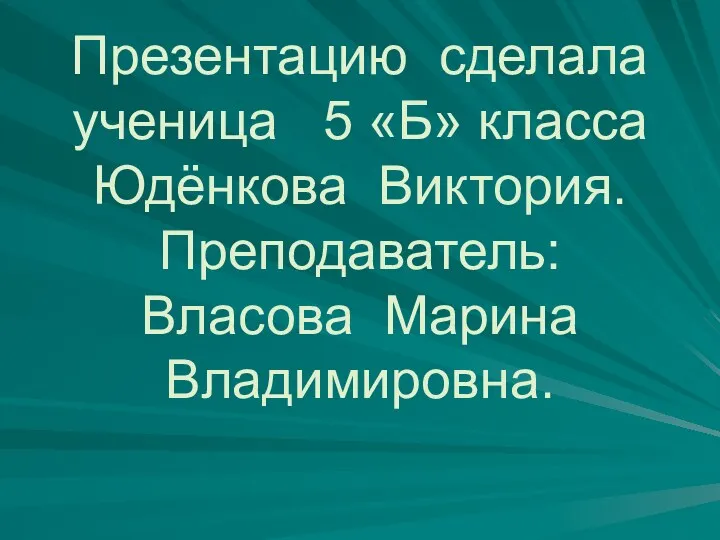 Презентацию сделала ученица 5 «Б» класса Юдёнкова Виктория. Преподаватель: Власова Марина Владимировна.