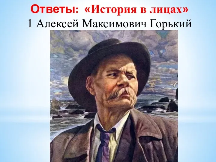 Ответы: «История в лицах» 1 Алексей Максимович Горький
