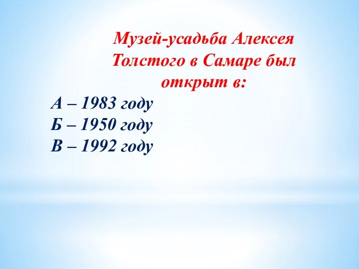 Музей-усадьба Алексея Толстого в Самаре был открыт в: А –