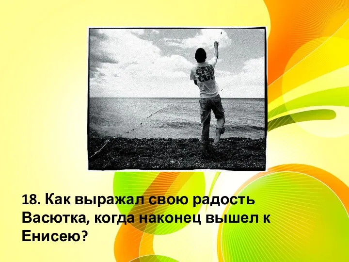 18. Как выражал свою радость Васютка, когда наконец вышел к Енисею?