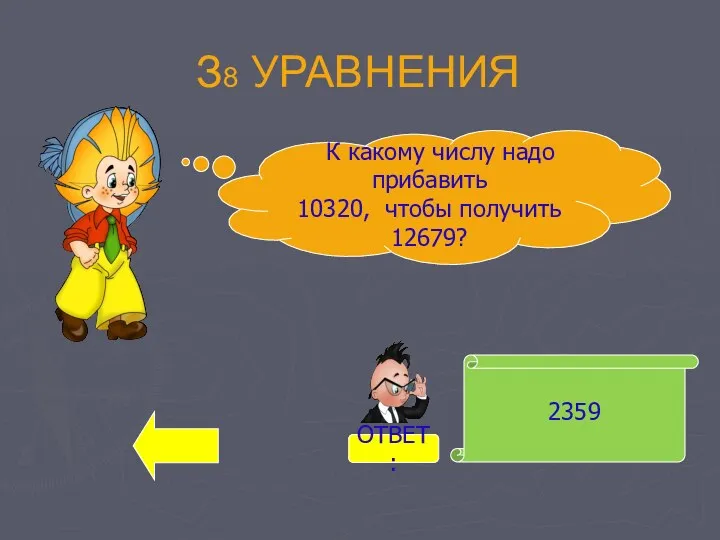 З8 УРАВНЕНИЯ 2359 К какому числу надо прибавить 10320, чтобы получить 12679? ОТВЕТ: