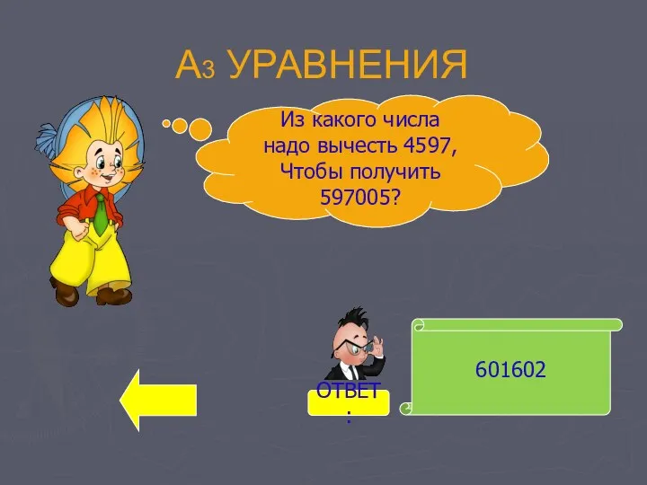 А3 УРАВНЕНИЯ 601602 Из какого числа надо вычесть 4597, Чтобы получить 597005? ОТВЕТ: