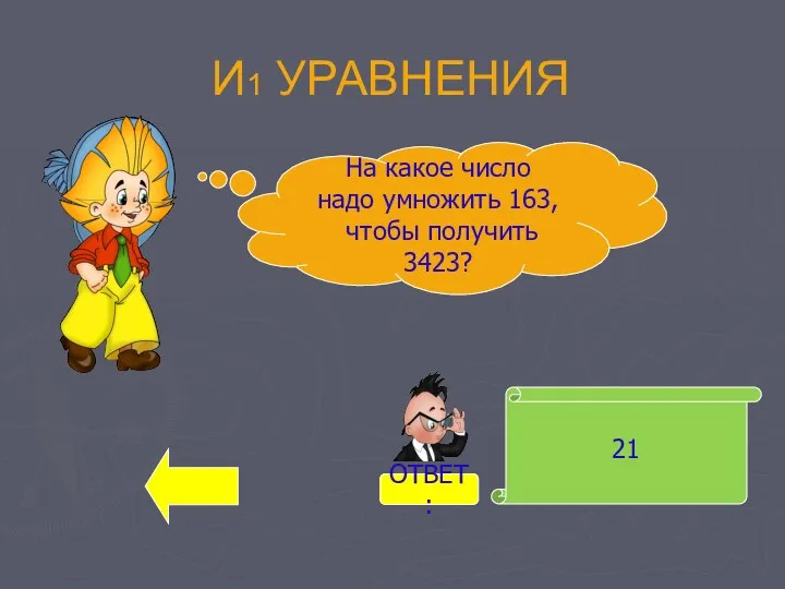 И1 УРАВНЕНИЯ 21 На какое число надо умножить 163, чтобы получить 3423? ОТВЕТ: