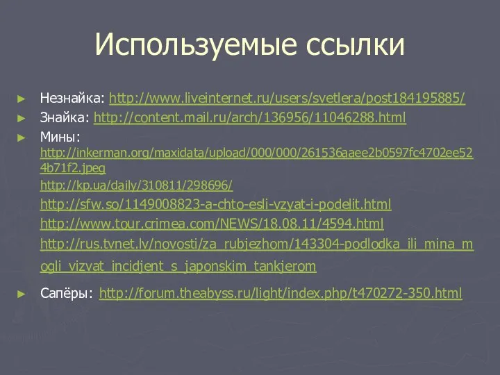 Используемые ссылки Незнайка: http://www.liveinternet.ru/users/svetlera/post184195885/ Знайка: http://content.mail.ru/arch/136956/11046288.html Мины: http://inkerman.org/maxidata/upload/000/000/261536aaee2b0597fc4702ee524b71f2.jpeg http://kp.ua/daily/310811/298696/ http://sfw.so/1149008823-a-chto-esli-vzyat-i-podelit.html http://www.tour.crimea.com/NEWS/18.08.11/4594.html http://rus.tvnet.lv/novosti/za_rubjezhom/143304-podlodka_ili_mina_mogli_vizvat_incidjent_s_japonskim_tankjerom Сапёры: http://forum.theabyss.ru/light/index.php/t470272-350.html