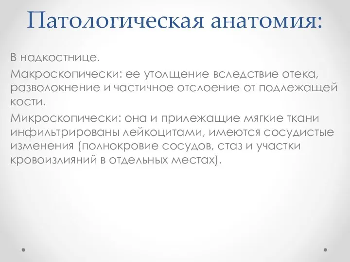 Патологическая анатомия: В надкостнице. Макроскопически: ее утолщение вследствие отека, разволокнение