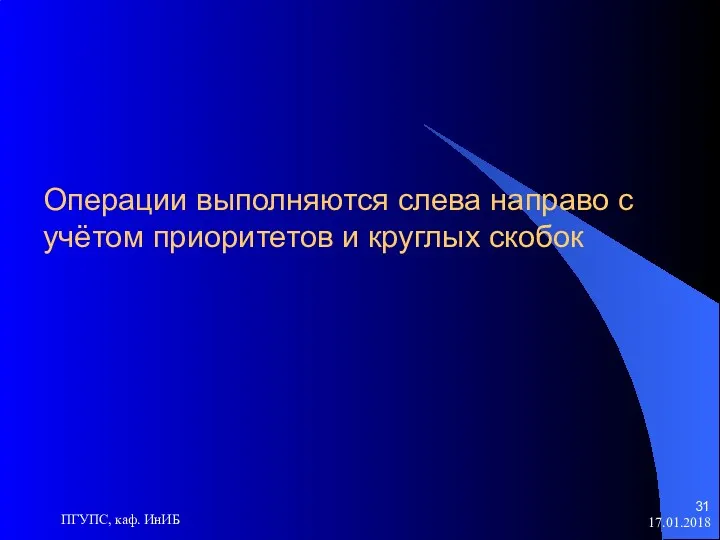 17.01.2018 ПГУПС, каф. ИнИБ Операции выполняются слева направо с учётом приоритетов и круглых скобок