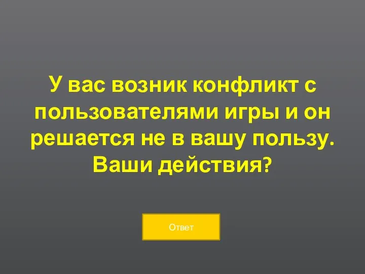 У вас возник конфликт с пользователями игры и он решается не в вашу пользу. Ваши действия?