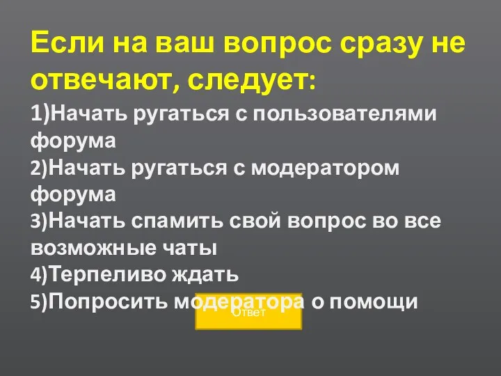 Если на ваш вопрос сразу не отвечают, следует: 1)Начать ругаться