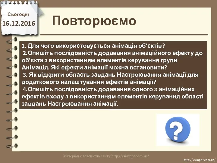 Повторюємо Сьогодні 16.12.2016 http://vsimppt.com.ua/ http://vsimppt.com.ua/ 1. Для чого використовується анімація