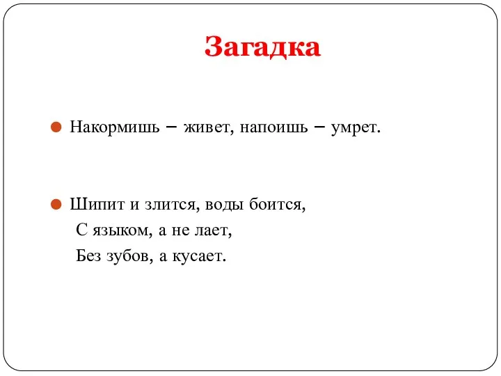 Загадка Накормишь – живет, напоишь – умрет. Шипит и злится,