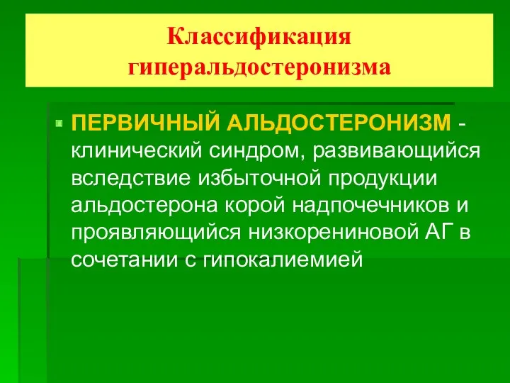 Классификация гиперальдостеронизма ПЕРВИЧНЫЙ АЛЬДОСТЕРОНИЗМ - клинический синдром, развивающийся вследствие избыточной