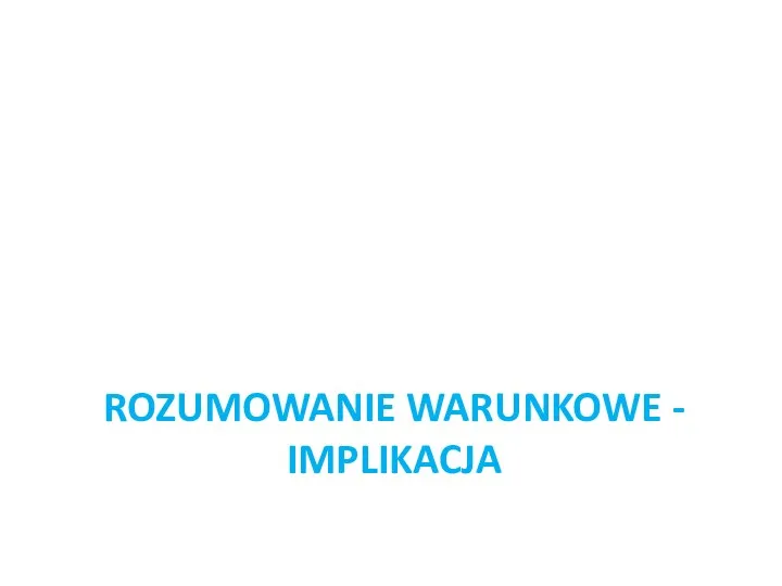 ROZUMOWANIE WARUNKOWE - IMPLIKACJA