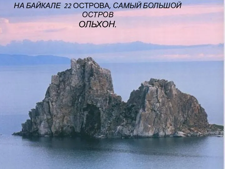 НА БАЙКАЛЕ 22 ОСТРОВА, САМЫЙ БОЛЬШОЙ ОСТРОВ ОЛЬХОН.