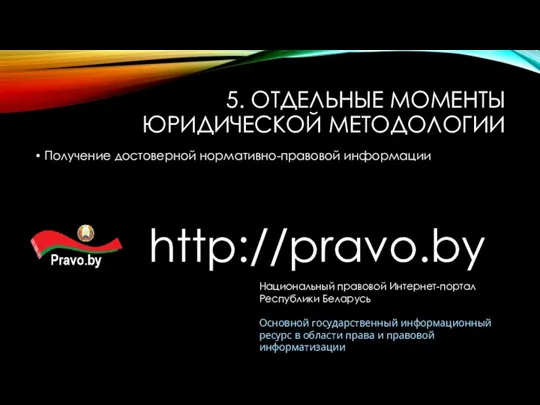 5. ОТДЕЛЬНЫЕ МОМЕНТЫ ЮРИДИЧЕСКОЙ МЕТОДОЛОГИИ Получение достоверной нормативно-правовой информации http://pravo.by