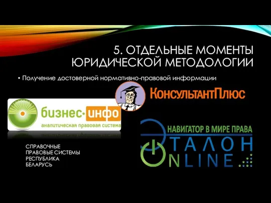 5. ОТДЕЛЬНЫЕ МОМЕНТЫ ЮРИДИЧЕСКОЙ МЕТОДОЛОГИИ Получение достоверной нормативно-правовой информации СПРАВОЧНЫЕ ПРАВОВЫЕ СИСТЕМЫ РЕСПУБЛИКА БЕЛАРУСЬ