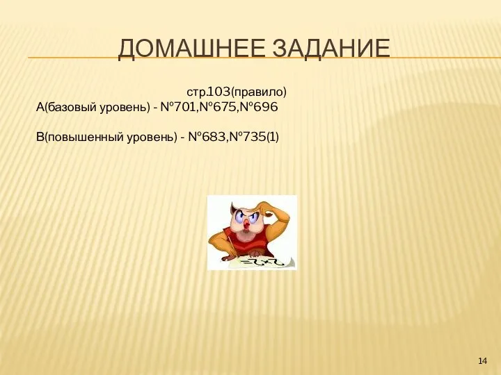 ДОМАШНЕЕ ЗАДАНИЕ стр.103(правило) А(базовый уровень) - №701,№675,№696 В(повышенный уровень) - №683,№735(1)