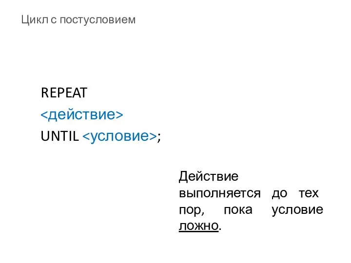 Цикл с постусловием REPEAT UNTIL ; Действие выполняется до тех пор, пока условие ложно.