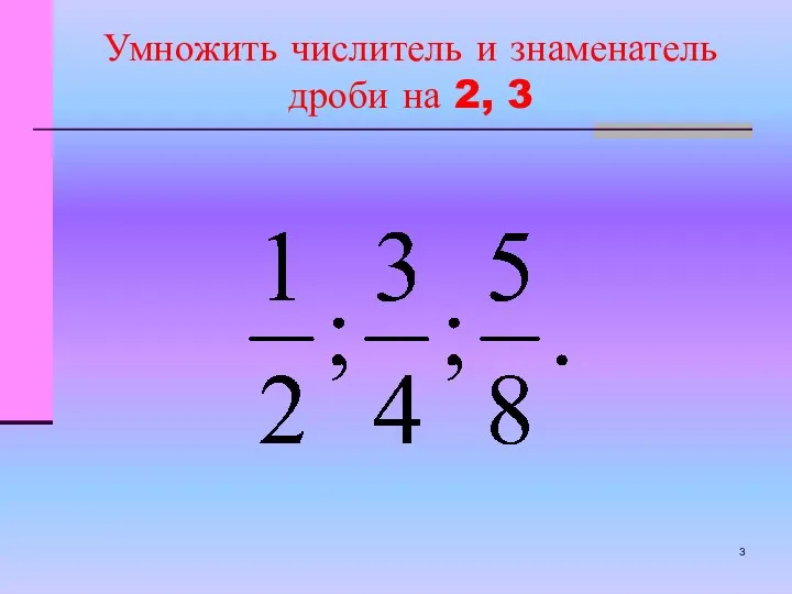 Умножить числитель и знаменатель дроби на 2, 3