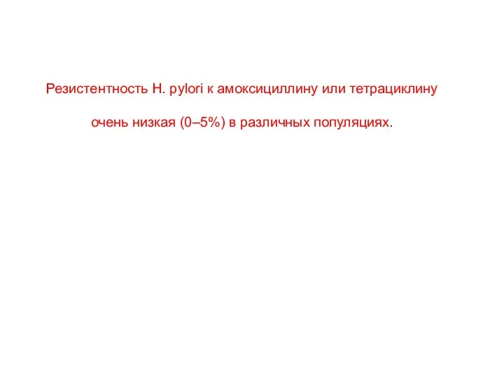 Резистентность H. pylori к амоксициллину или тетрациклину очень низкая (0–5%) в различных популяциях.