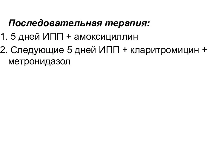 Последовательная терапия: 5 дней ИПП + амоксициллин Следующие 5 дней ИПП + кларитромицин + метронидазол