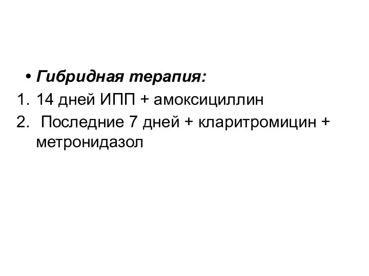 Гибридная терапия: 14 дней ИПП + амоксициллин Последние 7 дней + кларитромицин + метронидазол