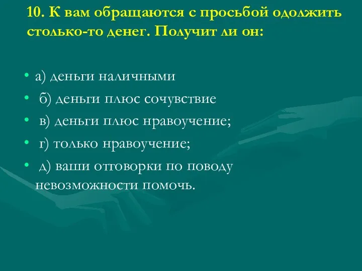 10. К вам обращаются с просьбой одолжить столько-то денег. Получит