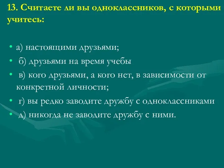 13. Считаете ли вы одноклассников, с которыми учитесь: а) настоящими