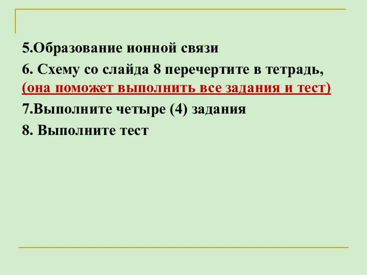 5.Образование ионной связи 6. Схему со слайда 8 перечертите в