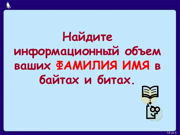 Найдите информационный объем ваших ФАМИЛИЯ ИМЯ в байтах и битах.