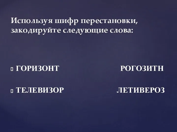 ГОРИЗОНТ РОГОЗИТН ТЕЛЕВИЗОР ЛЕТИВЕРОЗ Используя шифр перестановки, закодируйте следующие слова: