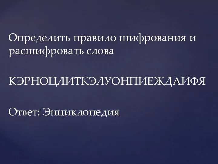 Определить правило шифрования и расшифровать слова КЭРНОЦЛИТКЭЛУОНПИЕЖДАИФЯ Ответ: Энциклопедия