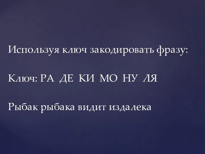 Используя ключ закодировать фразу: Ключ: РА ДЕ КИ МО НУ ЛЯ Рыбак рыбака видит издалека