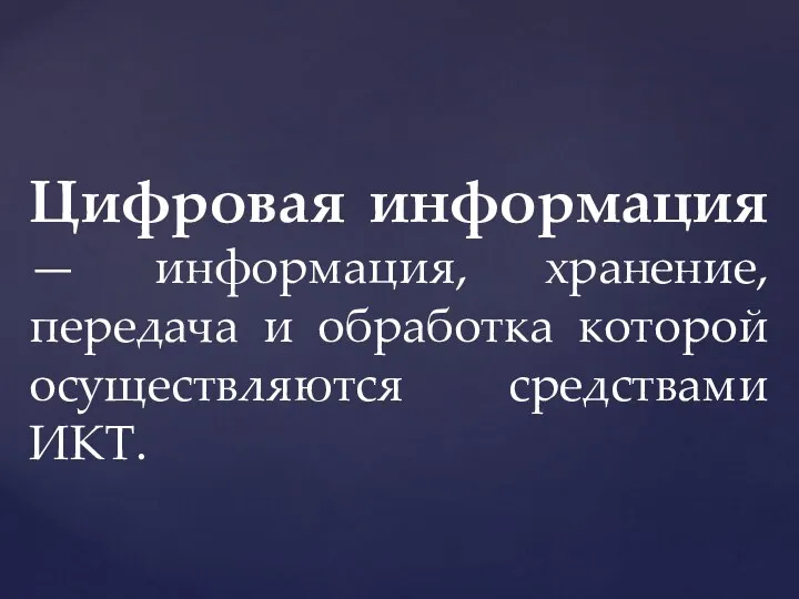 Цифровая информация — информация, хранение, передача и обработка которой осуществляются средствами ИКТ.