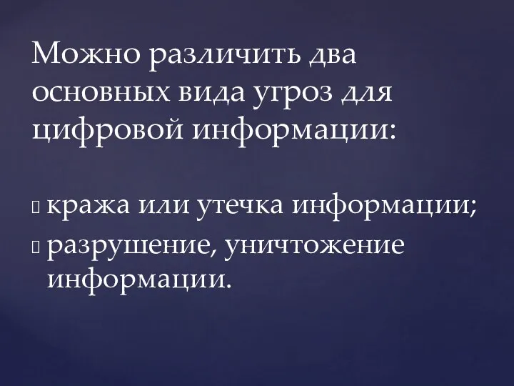 кража или утечка информации; разрушение, уничтожение информации. Можно различить два основных вида угроз для цифровой информации: