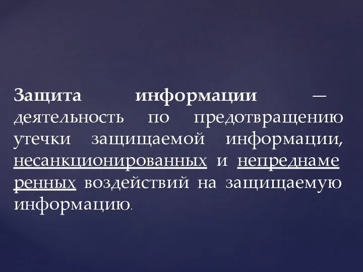 Защита информации — деятельность по предотвращению утечки защищаемой информации, несанкционированных и непреднаме­ренных воздействий на защищаемую информацию.