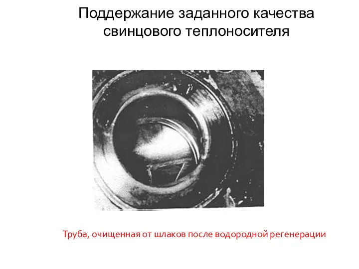 Труба, очищенная от шлаков после водородной регенерации Поддержание заданного качества свинцового теплоносителя
