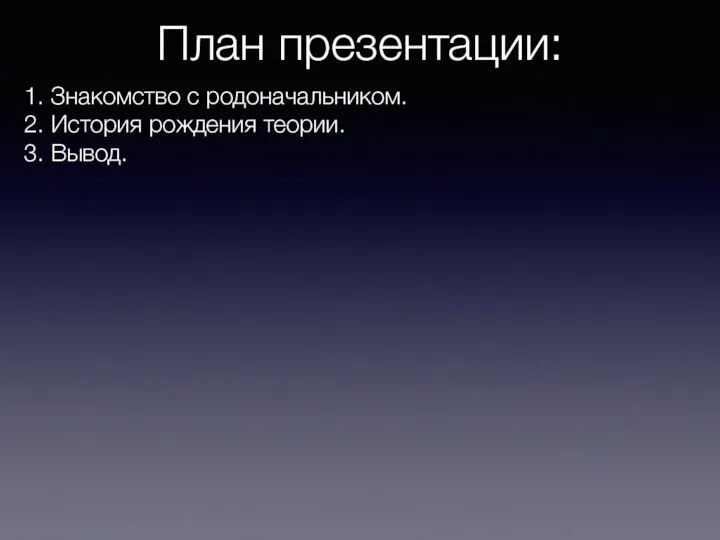 План презентации: 1. Знакомство с родоначальником. 2. История рождения теории. 3. Вывод.