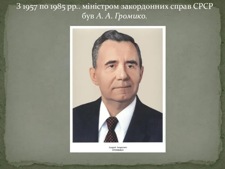 З 1957 по 1985 рр.. міністром закордонних справ СРСР був А. А. Громико.